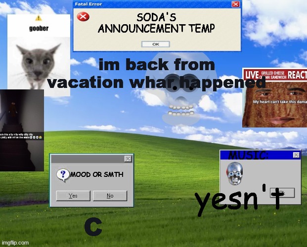 soda_real's temp | im back from vacation whar happened; yesn't; C | image tagged in soda_real's temp | made w/ Imgflip meme maker