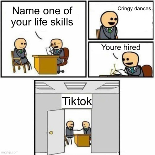 You're hired | Cringy dances; Name one of your life skills; Youre hired; Tiktok | image tagged in you're hired | made w/ Imgflip meme maker