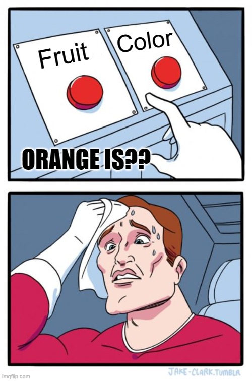 Orange is fruit or color meme | Color; Fruit; ORANGE IS?? | image tagged in memes,two buttons | made w/ Imgflip meme maker