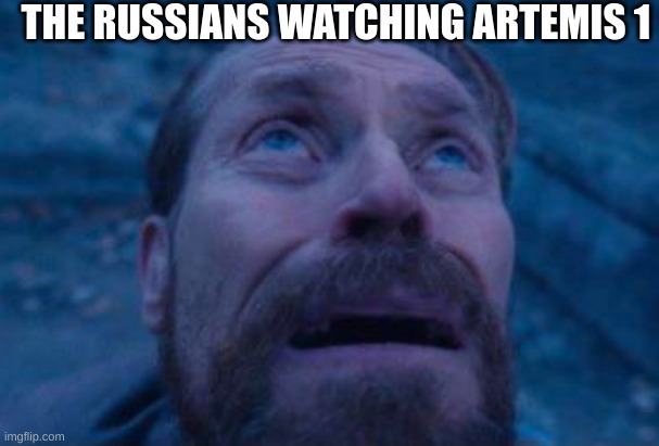 space race ptsd.. | THE RUSSIANS WATCHING ARTEMIS 1 | image tagged in willem dafoe looking up | made w/ Imgflip meme maker