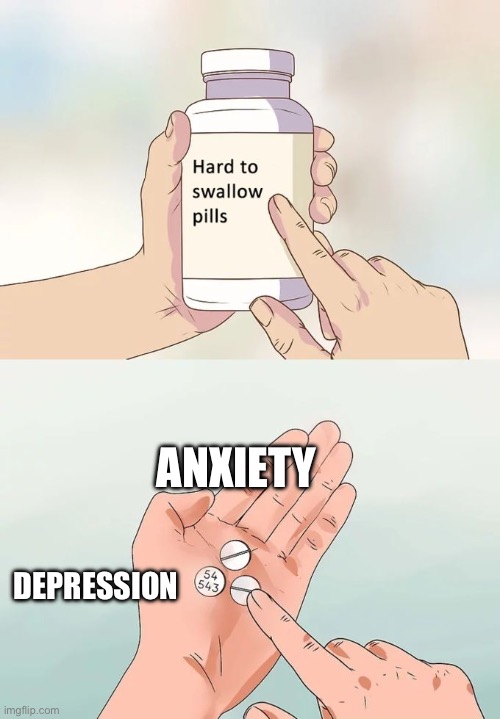 Me be like | ANXIETY; DEPRESSION | image tagged in memes,hard to swallow pills,funny,fun,anxiety,depression | made w/ Imgflip meme maker