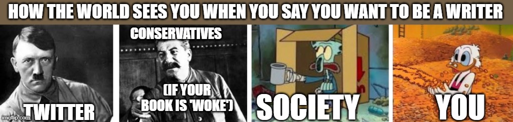 HOW THE WORLD SEES YOU WHEN YOU SAY YOU WANT TO BE A WRITER; CONSERVATIVES; (IF YOUR BOOK IS 'WOKE'); SOCIETY; YOU; TWITTER | image tagged in writer,real life | made w/ Imgflip meme maker