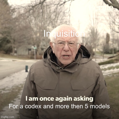 Bernie I Am Once Again Asking For Your Support | Inquisition; For a codex and more then 5 models | image tagged in memes,bernie i am once again asking for your support | made w/ Imgflip meme maker