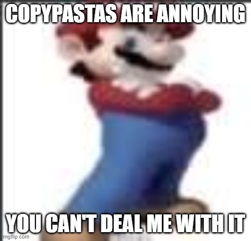 badass mario | COPYPASTAS ARE ANNOYING; YOU CAN'T DEAL ME WITH IT | image tagged in badass mario | made w/ Imgflip meme maker