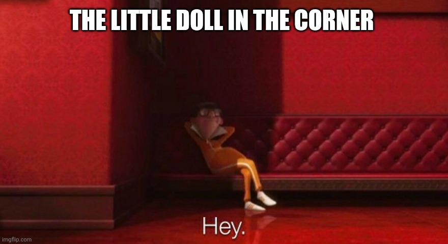 hey victor | THE LITTLE DOLL IN THE CORNER | image tagged in hey victor | made w/ Imgflip meme maker