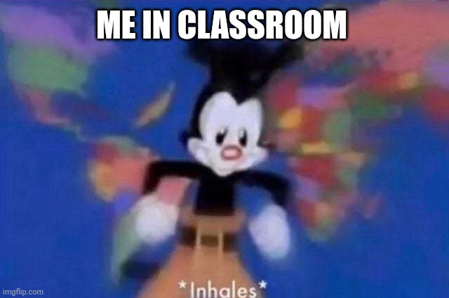 *inhales* | ME IN CLASSROOM | image tagged in inhales | made w/ Imgflip meme maker