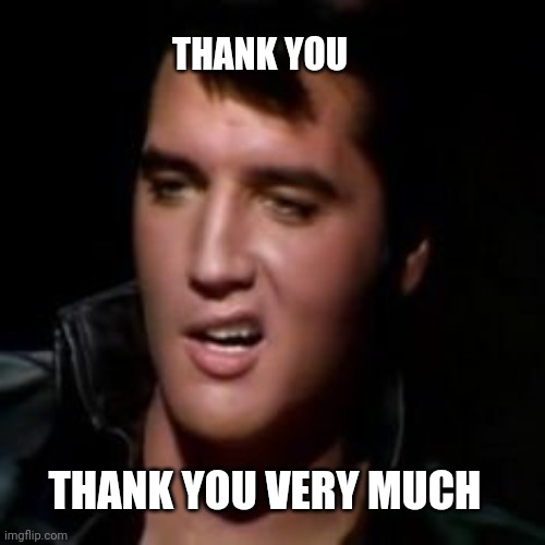 Elvis, thank you | THANK YOU THANK YOU VERY MUCH | image tagged in elvis thank you | made w/ Imgflip meme maker