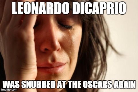 First World Problems | LEONARDO DICAPRIO WAS SNUBBED AT THE OSCARS AGAIN | image tagged in memes,first world problems | made w/ Imgflip meme maker