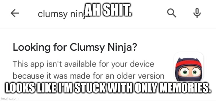AH SHIT. LOOKS LIKE I'M STUCK WITH ONLY MEMORIES. | made w/ Imgflip meme maker