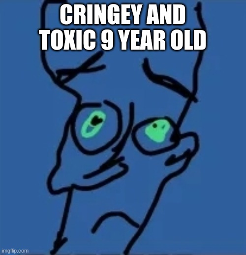 No biches drawn badly | CRINGEY AND TOXIC 9 YEAR OLD | image tagged in no biches drawn badly | made w/ Imgflip meme maker