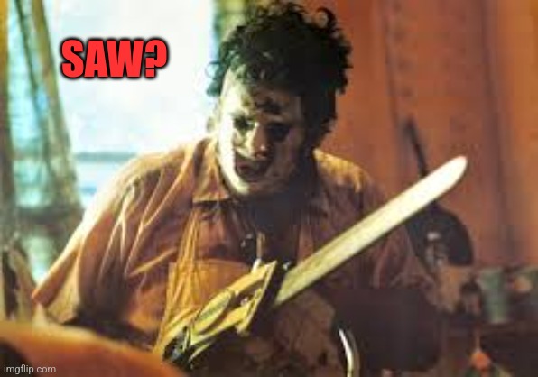 texas chainsaw | SAW? | image tagged in texas chainsaw | made w/ Imgflip meme maker