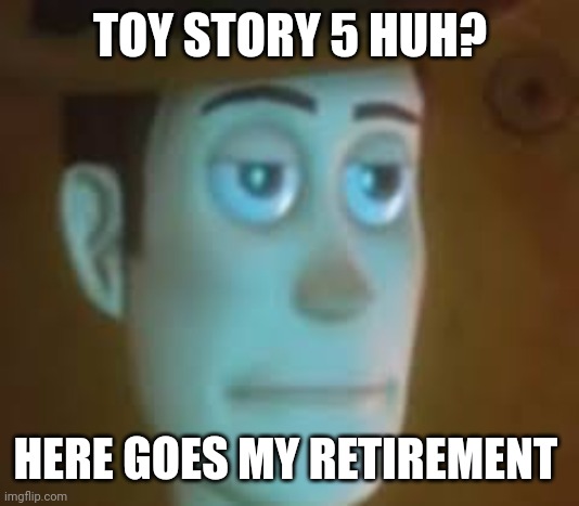 Legends never retire. Unfortunately for this franchise | TOY STORY 5 HUH? HERE GOES MY RETIREMENT | image tagged in disappointed woody,toy story,walt disney,disney,pixar,money | made w/ Imgflip meme maker