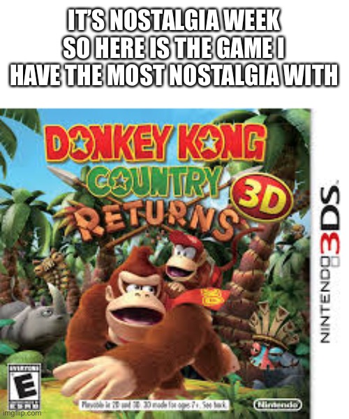 My first game on the first console I ever got :) | IT’S NOSTALGIA WEEK SO HERE IS THE GAME I HAVE THE MOST NOSTALGIA WITH | made w/ Imgflip meme maker