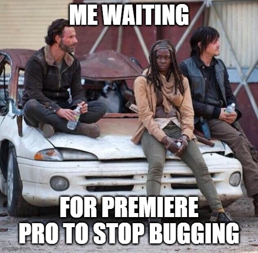 The Walking Dead | ME WAITING; FOR PREMIERE PRO TO STOP BUGGING | image tagged in the walking dead | made w/ Imgflip meme maker
