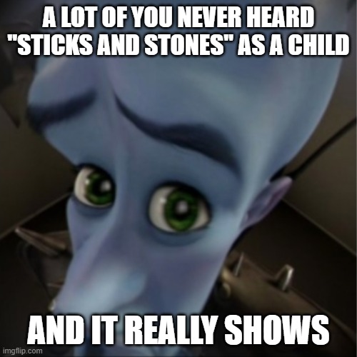 Megamind peeking | A LOT OF YOU NEVER HEARD "STICKS AND STONES" AS A CHILD; AND IT REALLY SHOWS | image tagged in megamind peeking | made w/ Imgflip meme maker