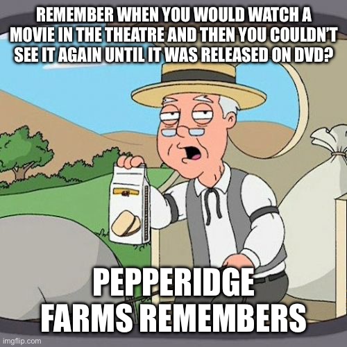 Kids These Days Will Never Understand | REMEMBER WHEN YOU WOULD WATCH A MOVIE IN THE THEATRE AND THEN YOU COULDN’T SEE IT AGAIN UNTIL IT WAS RELEASED ON DVD? PEPPERIDGE FARMS REMEMBERS | image tagged in pepperidge farm remembers,kids these days,movies,dvd,wait and see | made w/ Imgflip meme maker