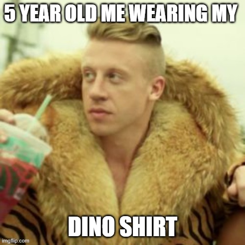 remember? | 5 YEAR OLD ME WEARING MY; DINO SHIRT | image tagged in memes,macklemore thrift store | made w/ Imgflip meme maker
