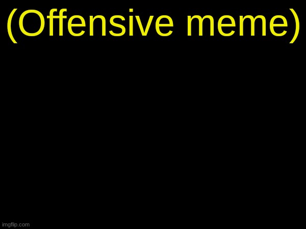 offensive title | (Offensive meme) | image tagged in offensive tag | made w/ Imgflip meme maker