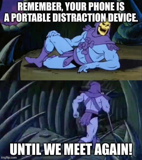 phone | REMEMBER, YOUR PHONE IS A PORTABLE DISTRACTION DEVICE. UNTIL WE MEET AGAIN! | image tagged in skeletor disturbing facts | made w/ Imgflip meme maker