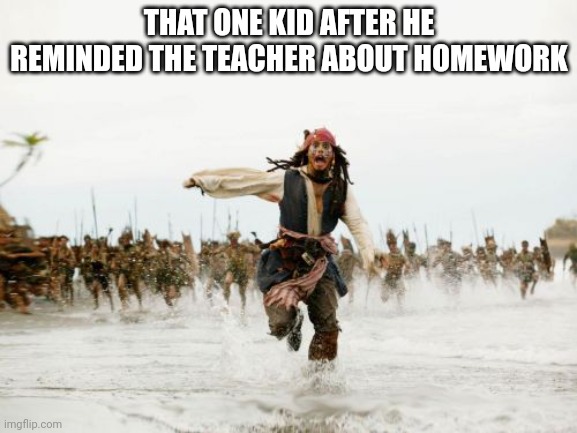 Jack Sparrow Being Chased | THAT ONE KID AFTER HE REMINDED THE TEACHER ABOUT HOMEWORK | image tagged in memes,jack sparrow being chased | made w/ Imgflip meme maker