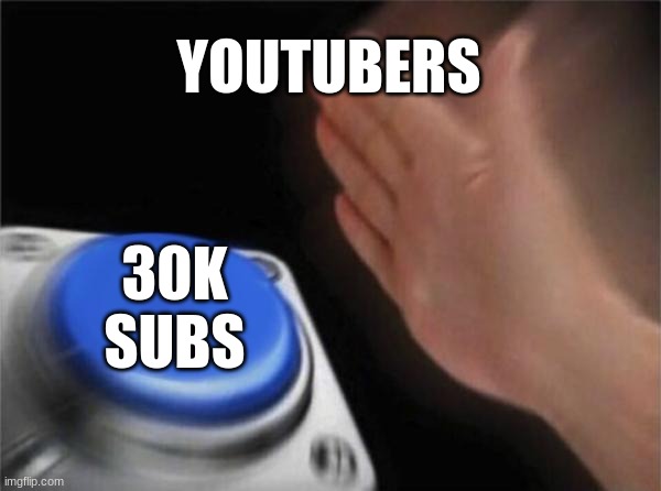 yep, it's true | YOUTUBERS; 30K
SUBS | image tagged in memes,blank nut button | made w/ Imgflip meme maker