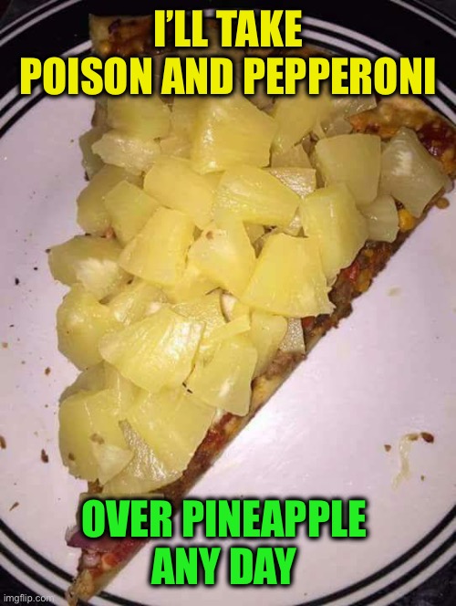 Pineapple pizza | I’LL TAKE POISON AND PEPPERONI OVER PINEAPPLE 
ANY DAY | image tagged in pineapple pizza | made w/ Imgflip meme maker