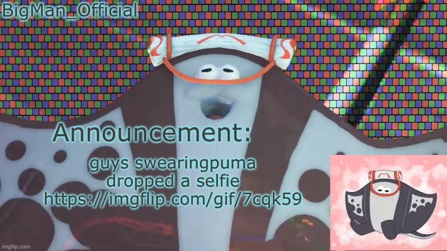 BigManOfficial's announcement temp v2 | guys swearingpuma dropped a selfie
https://imgflip.com/gif/7cqk59 | image tagged in bigmanofficial's announcement temp v2 | made w/ Imgflip meme maker