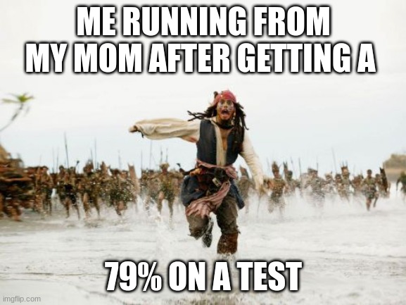 If you can relate comment truth | ME RUNNING FROM MY MOM AFTER GETTING A; 79% ON A TEST | image tagged in memes,jack sparrow being chased | made w/ Imgflip meme maker