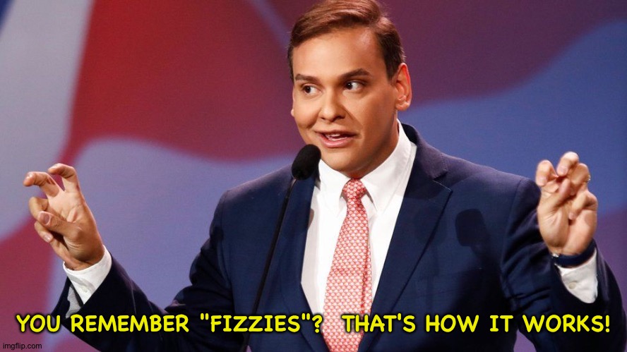George Santos | YOU REMEMBER "FIZZIES"?  THAT'S HOW IT WORKS! | image tagged in george santos | made w/ Imgflip meme maker