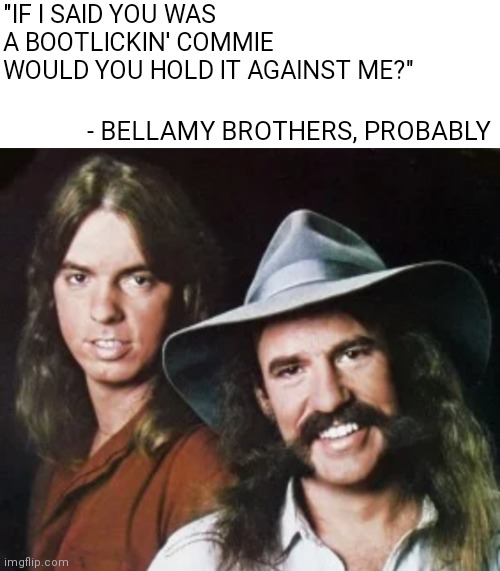 Biden | "IF I SAID YOU WAS A BOOTLICKIN' COMMIE WOULD YOU HOLD IT AGAINST ME?"; - BELLAMY BROTHERS, PROBABLY | image tagged in communism | made w/ Imgflip meme maker