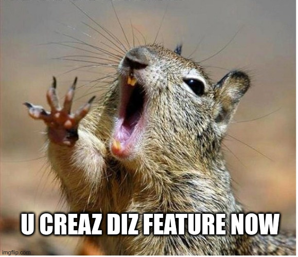 Squirrel Screaming | U CREAZ DIZ FEATURE NOW | image tagged in squirrel screaming | made w/ Imgflip meme maker