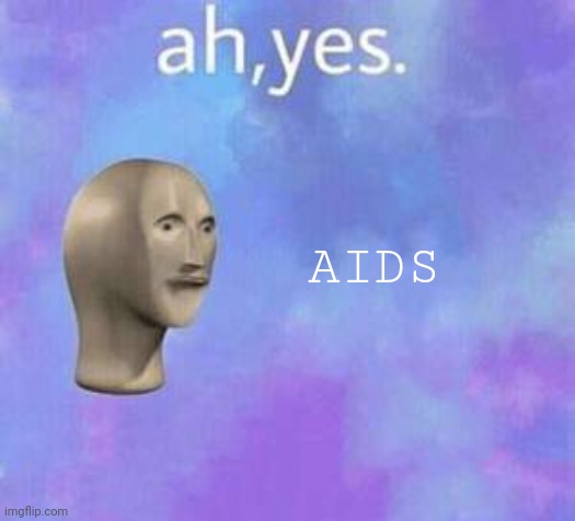 Ah yes | AIDS | image tagged in ah yes | made w/ Imgflip meme maker