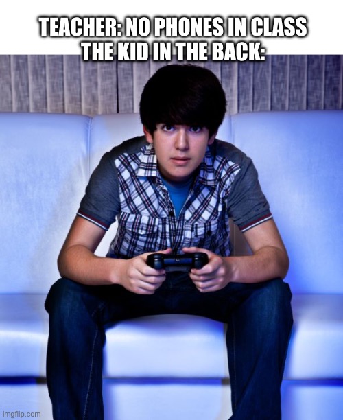 We all know that one kid | TEACHER: NO PHONES IN CLASS

THE KID IN THE BACK: | image tagged in kid playing video games | made w/ Imgflip meme maker