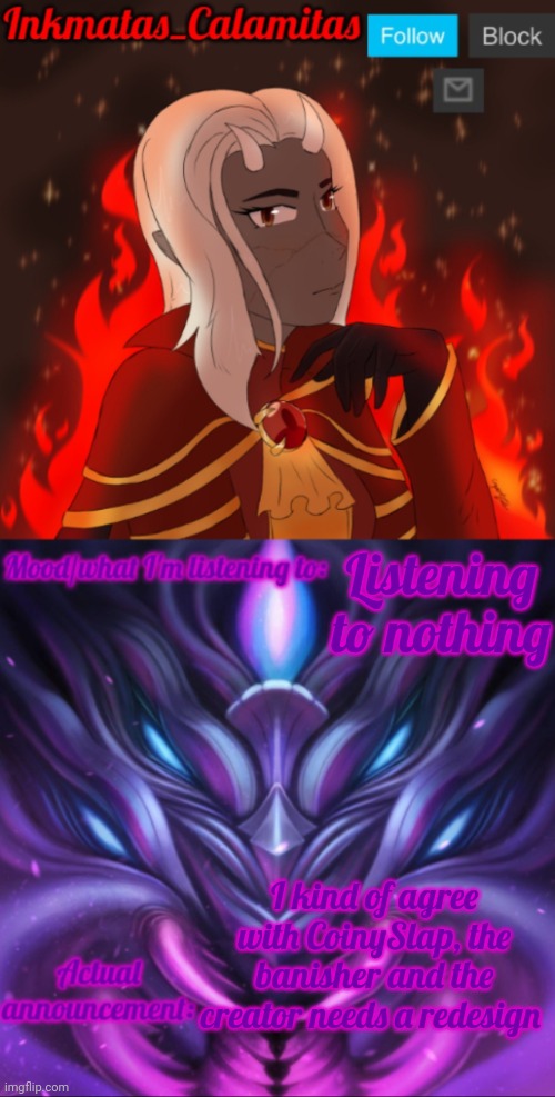 I think they should be more humanoid  | Listening to nothing; I kind of agree with CoinySlap, the banisher and the creator needs a redesign | image tagged in inkmatas_calamitas calamity endgame announcement template | made w/ Imgflip meme maker
