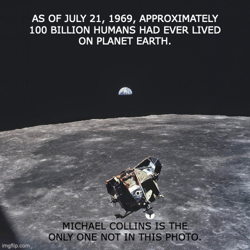 Moon Shot | AS OF JULY 21, 1969, APPROXIMATELY
100 BILLION HUMANS HAD EVER LIVED
ON PLANET EARTH. MICHAEL COLLINS IS THE
ONLY ONE NOT IN THIS PHOTO. | image tagged in photography,moon | made w/ Imgflip meme maker
