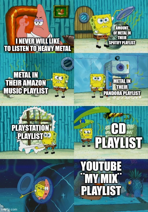 I hate how heavy metal is everywhere yet they think it is rock cuz it is on the rock radio station | AMOUNT OF METAL IN THEIR SPOTIFY PLAYLIST; I NEVER WILL LIKE TO LISTEN TO HEAVY METAL; METAL IN THEIR AMAZON MUSIC PLAYLIST; METAL IN THEIR PANDORA PLAYLIST; PLAYSTATION PLAYLIST; CD PLAYLIST; YOUTUBE ¨MY MIX¨ PLAYLIST | image tagged in spongebob diapers meme | made w/ Imgflip meme maker