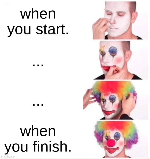 Clown Applying Makeup | when you start. ... ... when you finish. | image tagged in memes,clown applying makeup | made w/ Imgflip meme maker