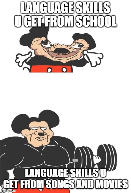 Buff Mickey Mouse | LANGUAGE SKILLS U GET FROM SCHOOL; LANGUAGE SKILLS U GET FROM SONGS AND MOVIES | image tagged in buff mickey mouse | made w/ Imgflip meme maker