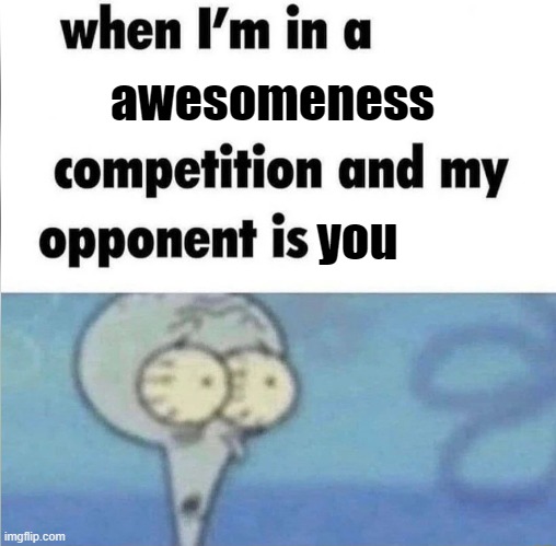 when im in a competition | awesomeness you | image tagged in when im in a competition | made w/ Imgflip meme maker