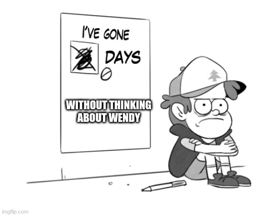 Dipper has gone 0 days without x | WITHOUT THINKING ABOUT WENDY | image tagged in dipper has gone 0 days without x | made w/ Imgflip meme maker