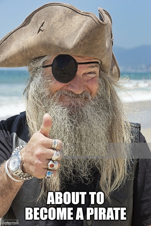 PIRATE THUMBS UP | ABOUT TO BECOME A PIRATE | image tagged in pirate thumbs up | made w/ Imgflip meme maker