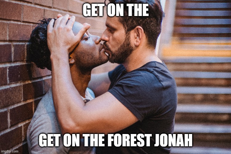 get on the forest jonah | GET ON THE; GET ON THE FOREST JONAH | image tagged in men kissing | made w/ Imgflip meme maker