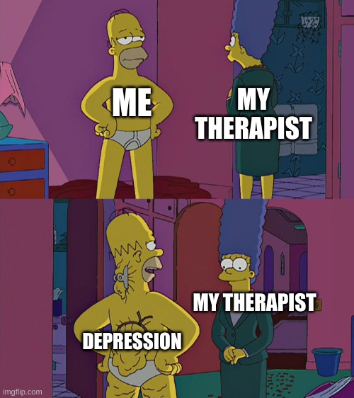 Creative title | MY THERAPIST; ME; MY THERAPIST; DEPRESSION | image tagged in homer simpson's back fat,depression,depressed,hiding feelings | made w/ Imgflip meme maker