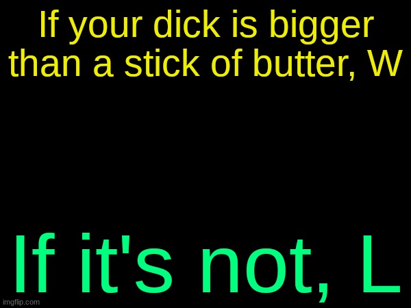 drizzy text temp | If your dick is bigger than a stick of butter, W; If it's not, L | image tagged in drizzy text temp | made w/ Imgflip meme maker
