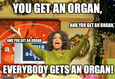 You Get An X And You Get An X Meme | YOU GET AN ORGAN, AND YOU GET AN ORGAN, AND YOU GET AN ORGAN, EVERYBODY GETS AN ORGAN! | image tagged in memes,you get an x and you get an x,AdviceAnimals | made w/ Imgflip meme maker