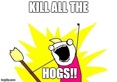 X All The Y Meme | KILL ALL THE  HOGS!! | image tagged in memes,x all the y | made w/ Imgflip meme maker