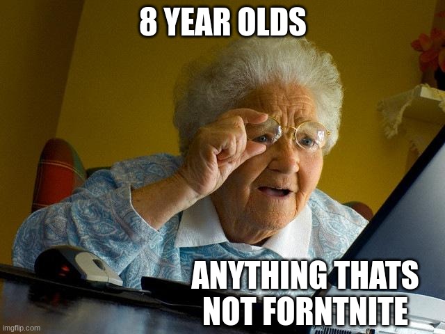 Grandma Finds The Internet | 8 YEAR OLDS; ANYTHING THATS NOT FORNTNITE | image tagged in memes,grandma finds the internet | made w/ Imgflip meme maker