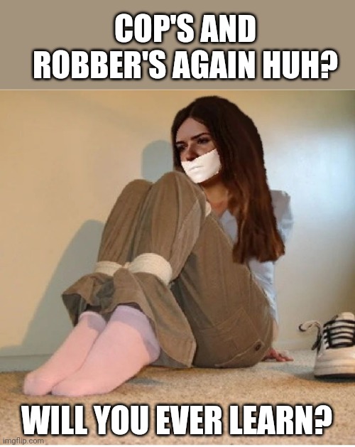 Babysitter | COP'S AND ROBBER'S AGAIN HUH? WILL YOU EVER LEARN? | image tagged in babysitter,socks,duct tape,games,silence,tricks | made w/ Imgflip meme maker