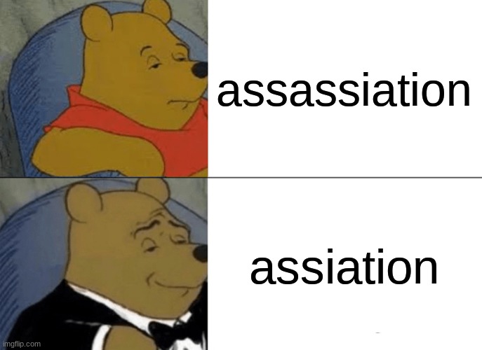 Tuxedo Winnie The Pooh | assassiation; assiation | image tagged in memes,tuxedo winnie the pooh | made w/ Imgflip meme maker