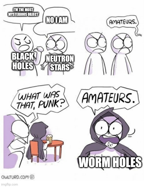 long boi | I'M THE MOST MYSTERIOUS OBJECT; NO I AM; BLACK HOLES; NEUTRON STARS; WORM HOLES | image tagged in amateurs | made w/ Imgflip meme maker